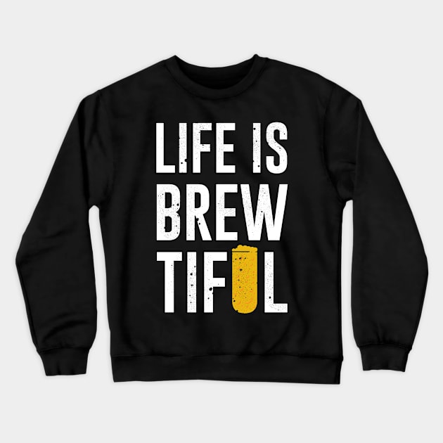 Beer - Life Is Brew-Tiful Crewneck Sweatshirt by ShirzAndMore